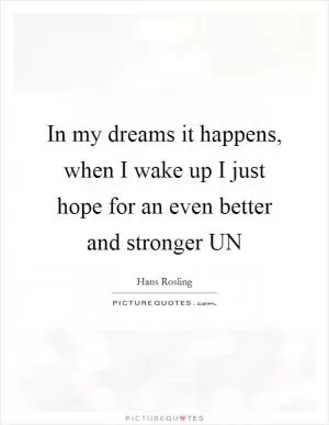 In my dreams it happens, when I wake up I just hope for an even better and stronger UN Picture Quote #1