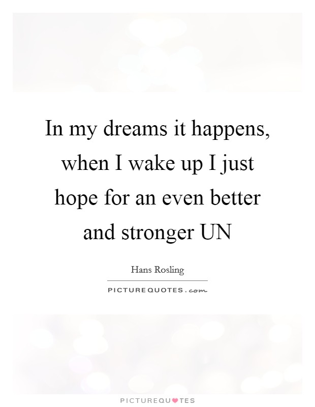 In my dreams it happens, when I wake up I just hope for an even better and stronger UN Picture Quote #1