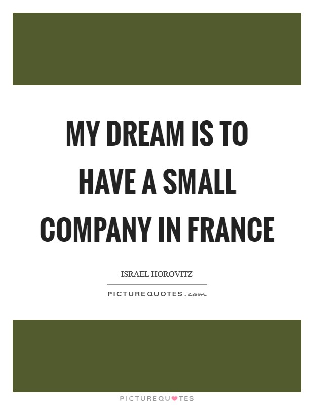 My dream is to have a small company in France Picture Quote #1