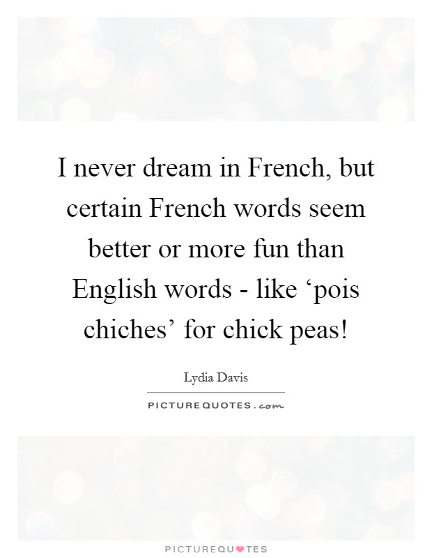 I never dream in French, but certain French words seem better or more fun than English words - like ‘pois chiches' for chick peas! Picture Quote #1