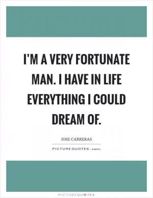 I’m a very fortunate man. I have in life everything I could dream of Picture Quote #1