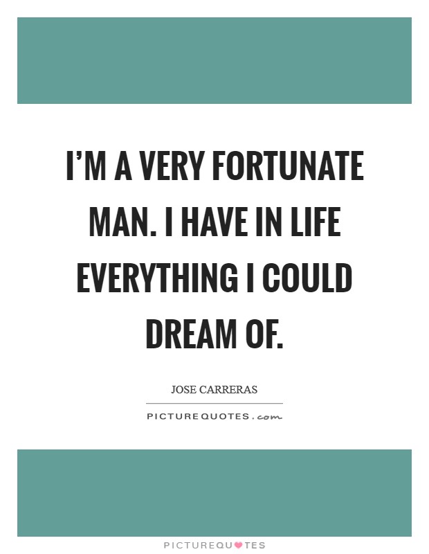 I'm a very fortunate man. I have in life everything I could dream of. Picture Quote #1