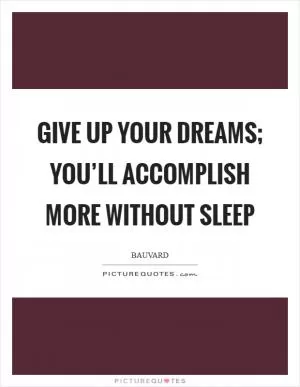 Give up your dreams; you’ll accomplish more without sleep Picture Quote #1