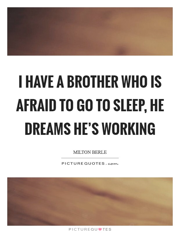 I have a brother who is afraid to go to sleep, he dreams he's working Picture Quote #1