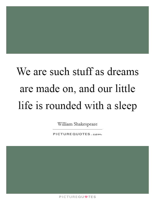We are such stuff as dreams are made on, and our little life is rounded with a sleep Picture Quote #1