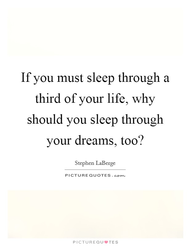 If you must sleep through a third of your life, why should you sleep through your dreams, too? Picture Quote #1