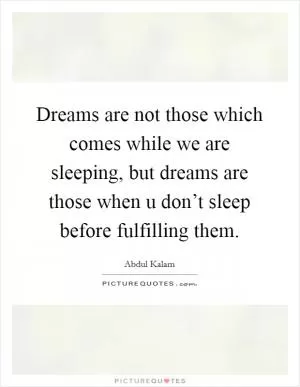 Dreams are not those which comes while we are sleeping, but dreams are those when u don’t sleep before fulfilling them Picture Quote #1