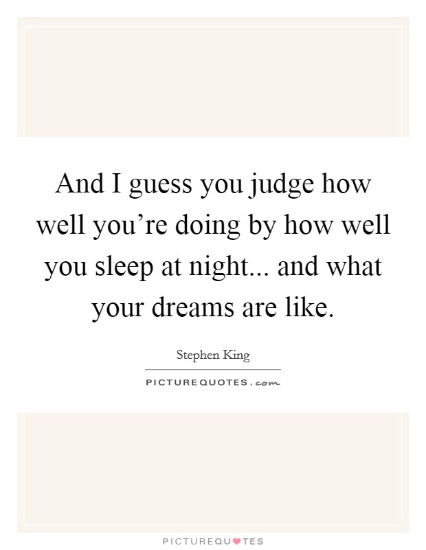 And I guess you judge how well you're doing by how well you sleep at night... and what your dreams are like. Picture Quote #1