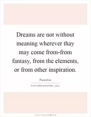 Dreams are not without meaning wherever thay may come from-from fantasy, from the elements, or from other inspiration Picture Quote #1