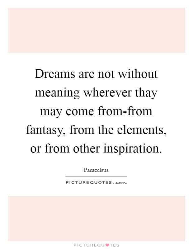Dreams are not without meaning wherever thay may come from-from fantasy, from the elements, or from other inspiration. Picture Quote #1