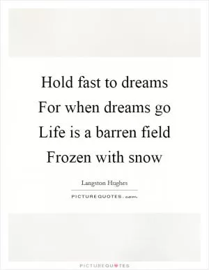 Hold fast to dreams For when dreams go Life is a barren field Frozen with snow Picture Quote #1