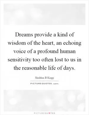 Dreams provide a kind of wisdom of the heart, an echoing voice of a profound human sensitivity too often lost to us in the reasonable life of days Picture Quote #1