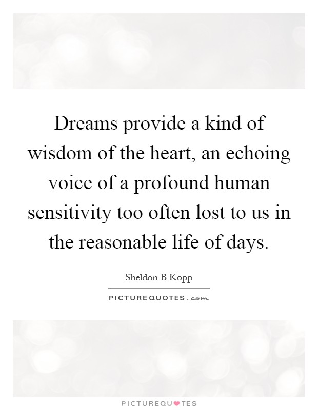 Dreams provide a kind of wisdom of the heart, an echoing voice of a profound human sensitivity too often lost to us in the reasonable life of days. Picture Quote #1