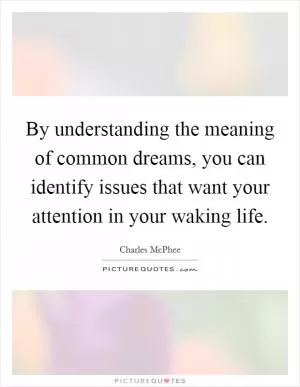 By understanding the meaning of common dreams, you can identify issues that want your attention in your waking life Picture Quote #1