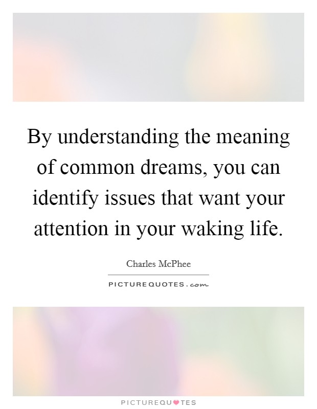 By understanding the meaning of common dreams, you can identify issues that want your attention in your waking life. Picture Quote #1