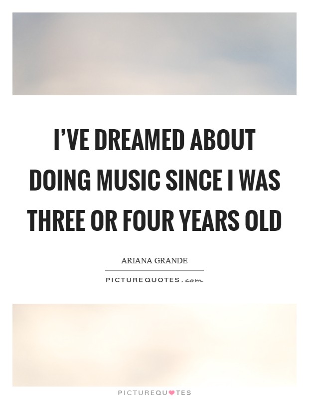 I've dreamed about doing music since I was three or four years old Picture Quote #1