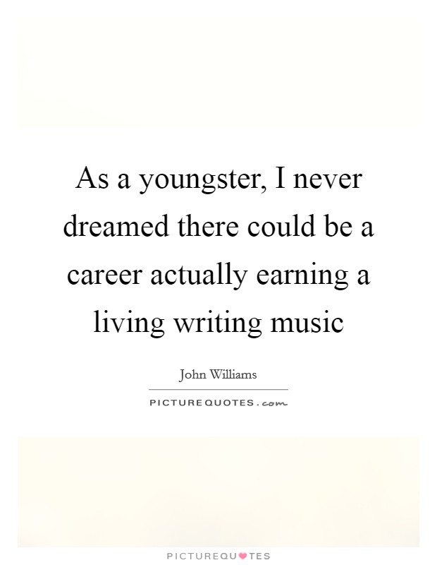As a youngster, I never dreamed there could be a career actually earning a living writing music Picture Quote #1