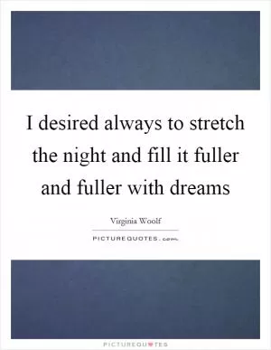 I desired always to stretch the night and fill it fuller and fuller with dreams Picture Quote #1