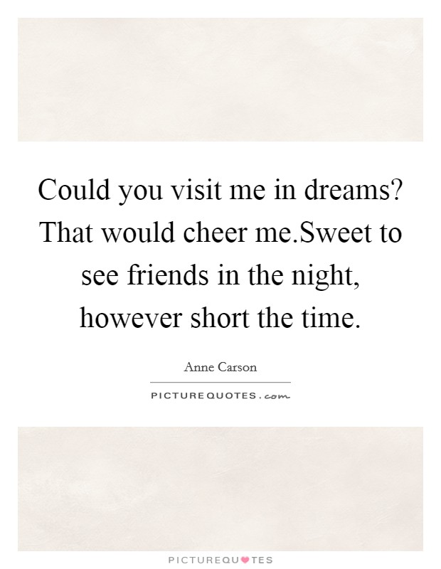 Could you visit me in dreams? That would cheer me.Sweet to see friends in the night, however short the time. Picture Quote #1