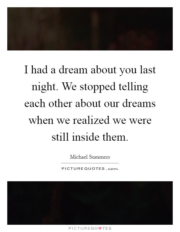 I had a dream about you last night. We stopped telling each other about our dreams when we realized we were still inside them. Picture Quote #1