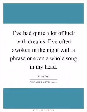 I’ve had quite a lot of luck with dreams. I’ve often awoken in the night with a phrase or even a whole song in my head Picture Quote #1