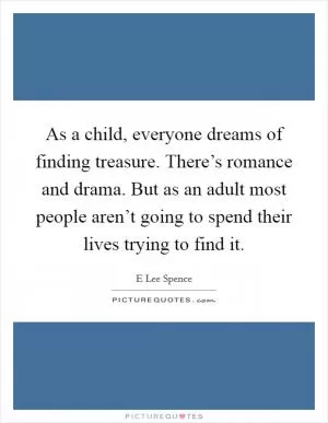 As a child, everyone dreams of finding treasure. There’s romance and drama. But as an adult most people aren’t going to spend their lives trying to find it Picture Quote #1