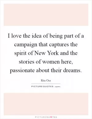 I love the idea of being part of a campaign that captures the spirit of New York and the stories of women here, passionate about their dreams Picture Quote #1
