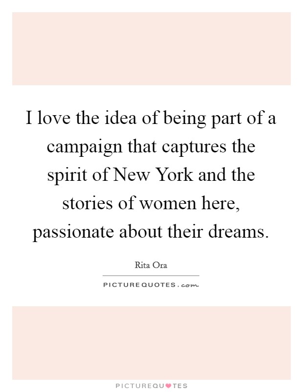 I love the idea of being part of a campaign that captures the spirit of New York and the stories of women here, passionate about their dreams. Picture Quote #1