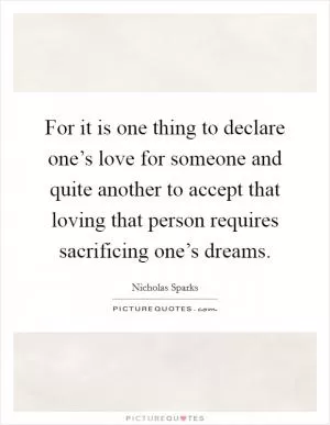 For it is one thing to declare one’s love for someone and quite another to accept that loving that person requires sacrificing one’s dreams Picture Quote #1