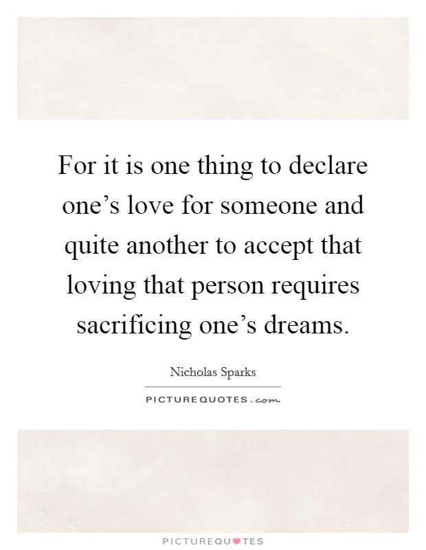 For it is one thing to declare one's love for someone and quite another to accept that loving that person requires sacrificing one's dreams. Picture Quote #1
