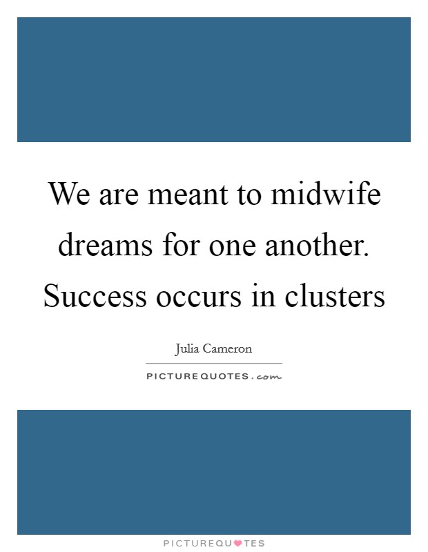We are meant to midwife dreams for one another. Success occurs in clusters Picture Quote #1