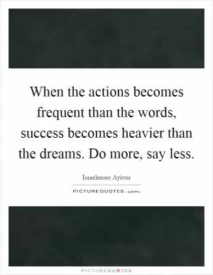 When the actions becomes frequent than the words, success becomes heavier than the dreams. Do more, say less Picture Quote #1