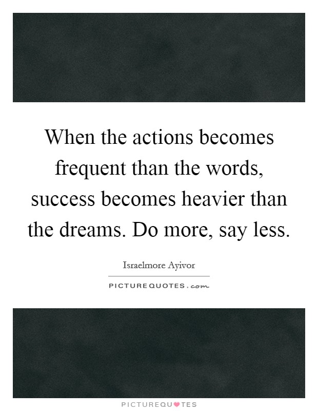 When the actions becomes frequent than the words, success becomes heavier than the dreams. Do more, say less Picture Quote #1