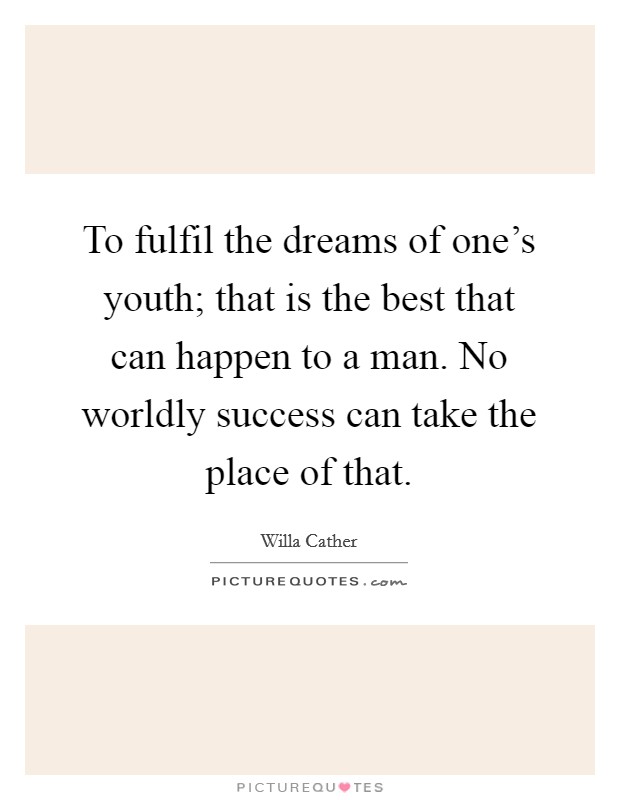 To fulfil the dreams of one’s youth; that is the best that can happen to a man. No worldly success can take the place of that Picture Quote #1