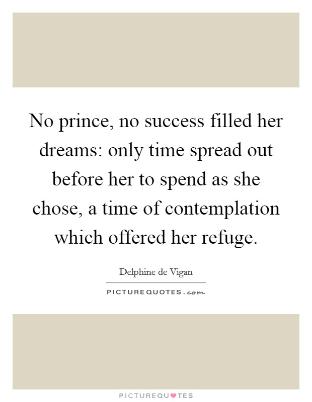 No prince, no success filled her dreams: only time spread out before her to spend as she chose, a time of contemplation which offered her refuge Picture Quote #1
