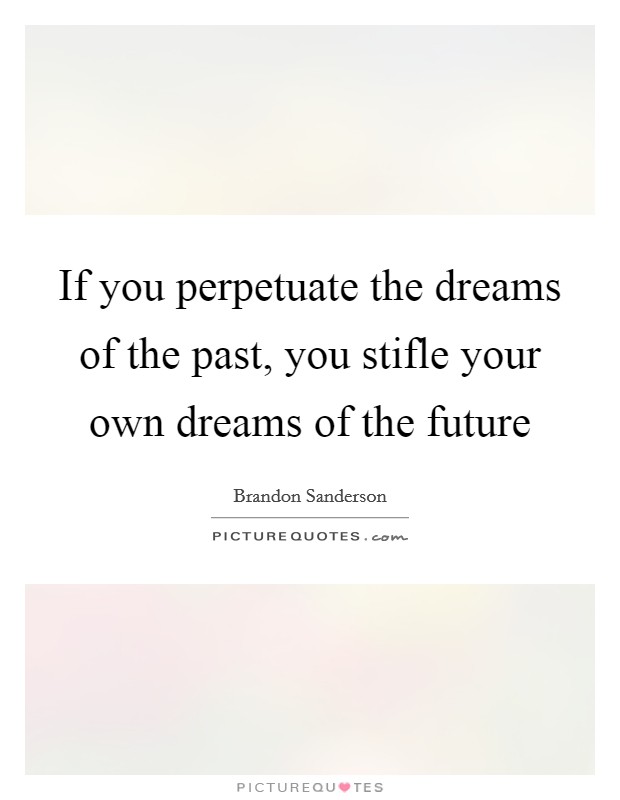 If you perpetuate the dreams of the past, you stifle your own dreams of the future Picture Quote #1