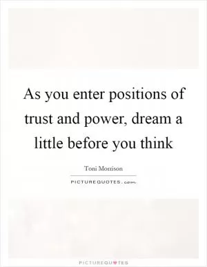 As you enter positions of trust and power, dream a little before you think Picture Quote #1