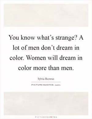 You know what’s strange? A lot of men don’t dream in color. Women will dream in color more than men Picture Quote #1