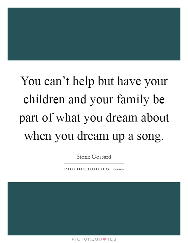 You can't help but have your children and your family be part of what you dream about when you dream up a song. Picture Quote #1