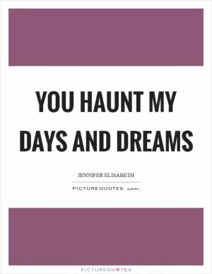 You haunt my days and dreams Picture Quote #1