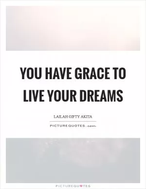 You have grace to live your dreams Picture Quote #1
