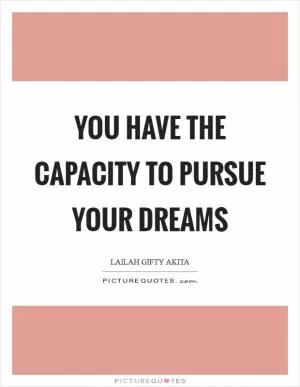 You have the capacity to pursue your dreams Picture Quote #1