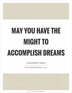 May you have the might to accomplish dreams Picture Quote #1