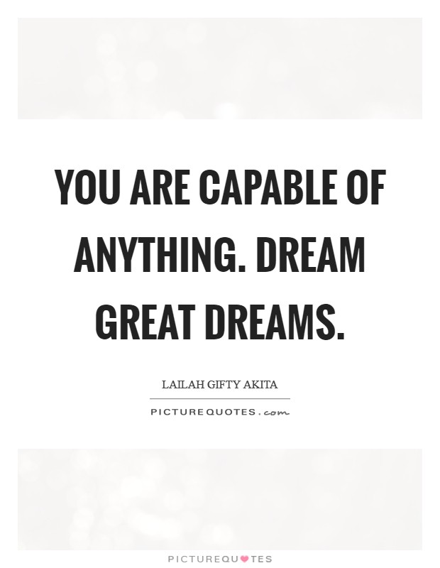You are capable of anything. Dream great dreams. Picture Quote #1
