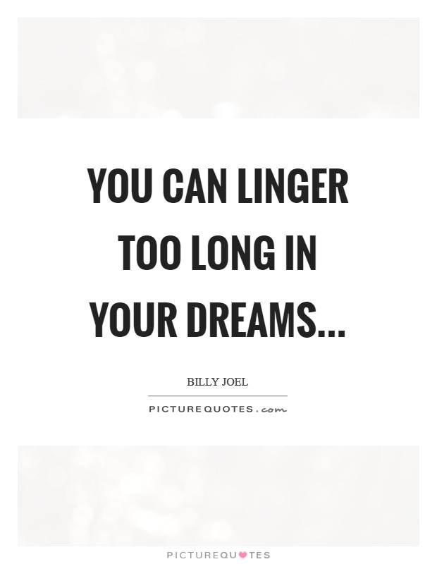 You can linger too long in your dreams Picture Quote #1