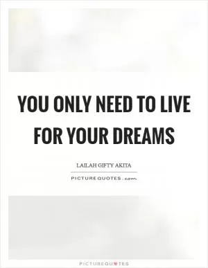 You only need to live for your dreams Picture Quote #1