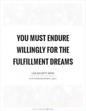 You must endure willingly for the fulfillment dreams Picture Quote #1
