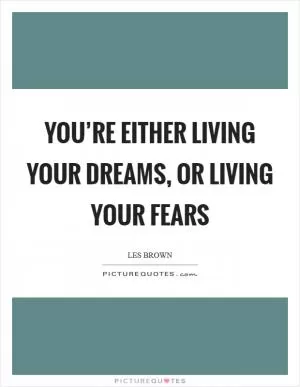 You’re either living your dreams, or living your fears Picture Quote #1