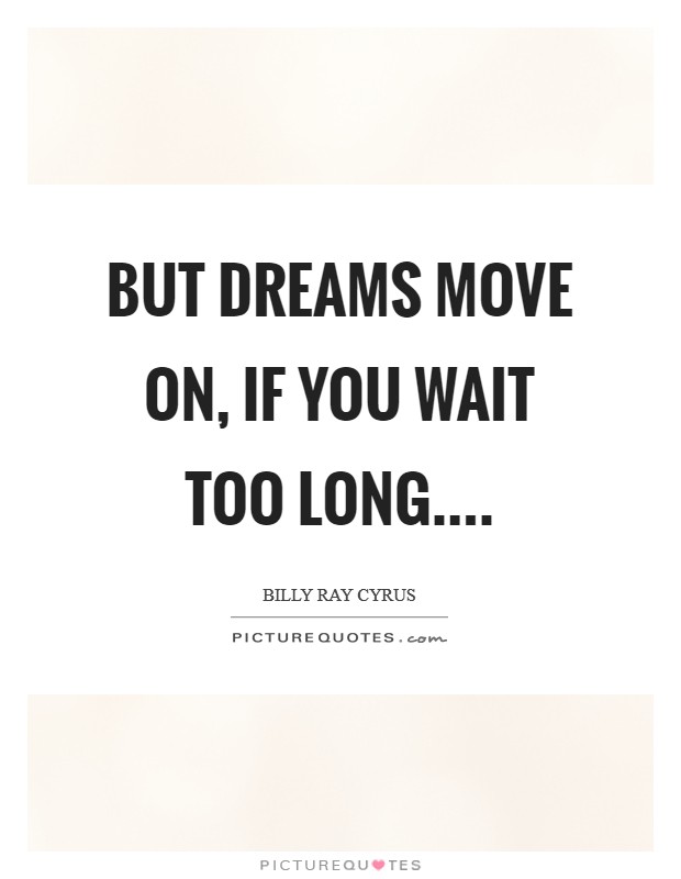 But dreams move on, if you wait too long.... Picture Quote #1
