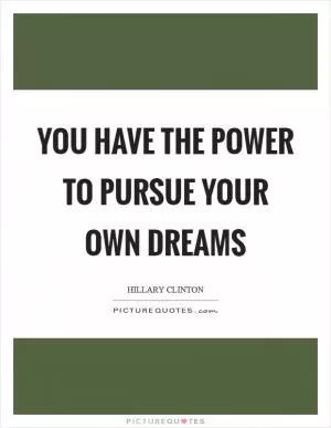 You have the power to pursue your own dreams Picture Quote #1